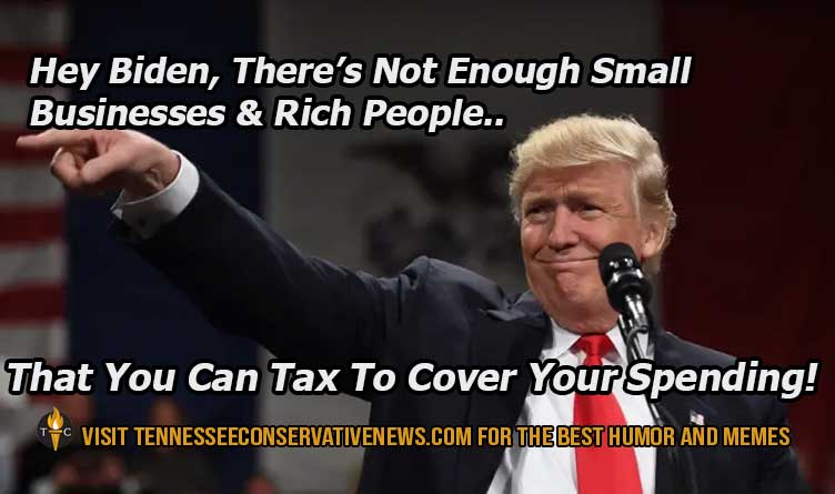 Hey Biden, There's Not Enough Small Businesses And Rich People That You Can Tax To Cover Your Spending. Donald Trump