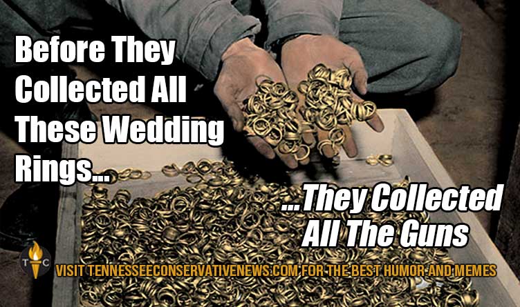 Before They Collected All These Wedding Rings... They Collected All The Guns. - Meme - Concentration Camps - Gun Rights - Gun Laws - Second Amendment