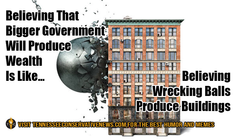 Believing That Bigger Government Will Produce Wealth Is Like... Believing That Wrecking Balls Produce Buildings. Humor - Meme