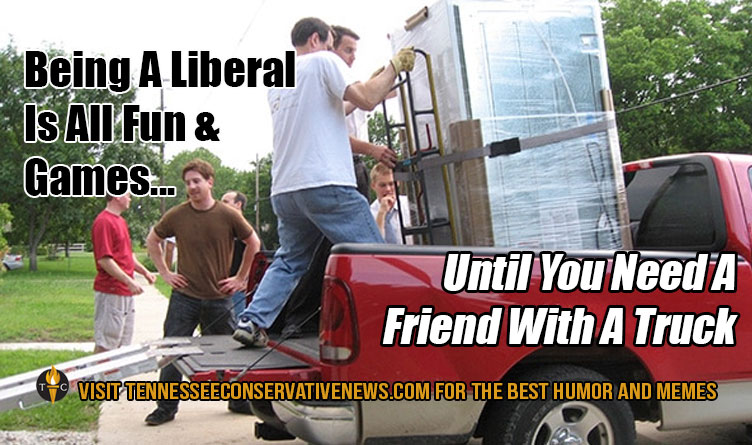 Being A Liberal Is All Fun And Games Until You Need A Friend With A Truck. Humor - Meme