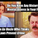 Do You Have Any History Of Mental Illness In Your Family? I Have An Uncle Who Thinks Gun Laws Prevent Crime. Meme - parks and recreation