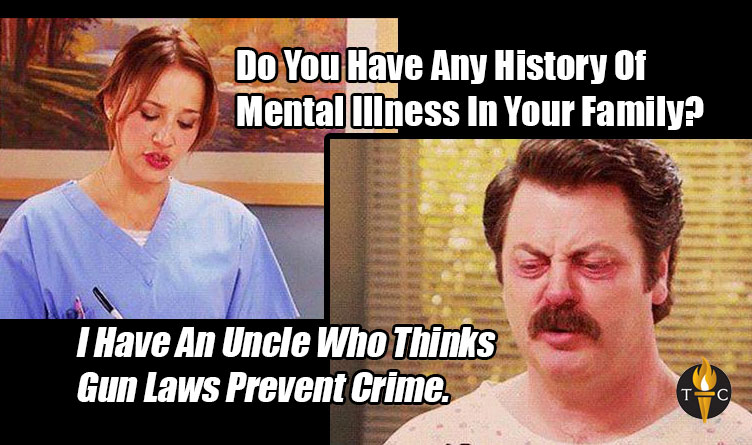 Do You Have Any History Of Mental Illness In Your Family? I Have An Uncle Who Thinks Gun Laws Prevent Crime. Meme - parks and recreation