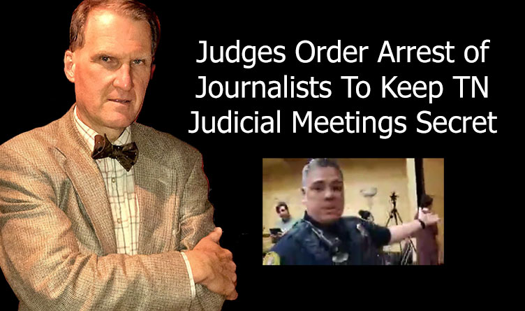 Judges Order Arrest of Journalists To Keep TN Judicial Meetings Secret