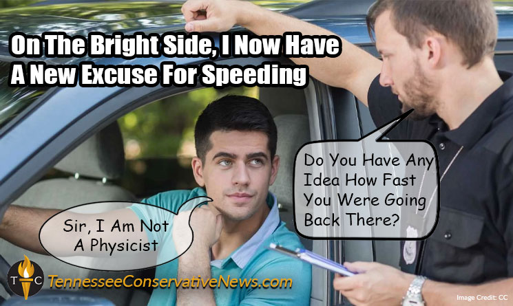 On The Bright Side, I Now Have A New Excuse For Speeding - Do You Have Any Idea How Fast You Were Going Back There? Sir, I Am Not A Physicist Meme