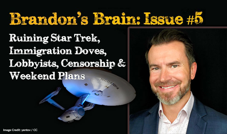 Ruining Star Trek, Immigration Doves, Lobbyists, Censorship & Weekend Plans [Brandon’s Brain – Issue #5]