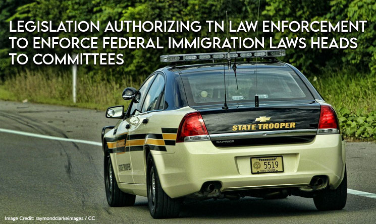 Legislation Authorizing Local Law Enforcement To Enforce Federal Immigration Laws In TN Heads To Committees