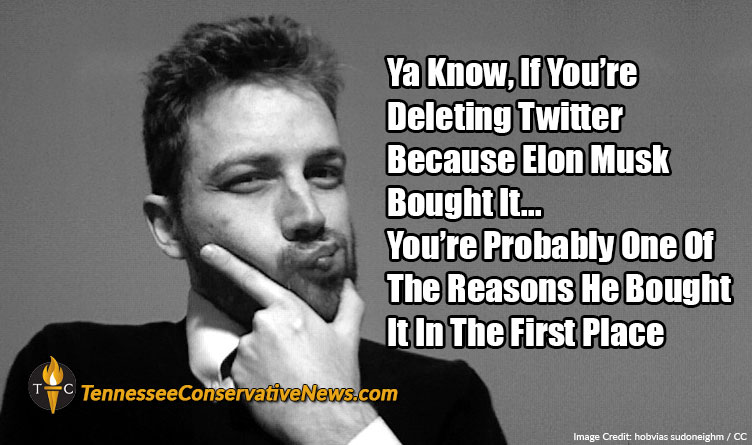 Ya Know, If You’re Deleting Twitter Because Elon Musk Bought It... You’re Probably One Of The Reasons He Bought It In The First Place - Meme