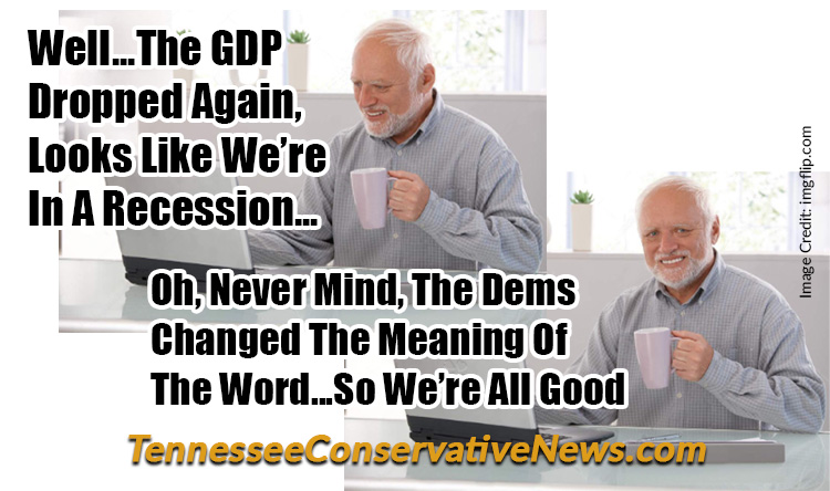 Well...The GDP Dropped Again, Looks Like We’re In A Recession... Oh, Never Mind, The Dems Changed The Meaning Of The Word...So We’re All Good - Meme