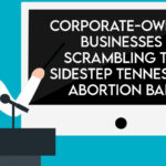 Corporate-Owned Businesses Scramble For Ways To Sidestep Tennessee Abortion Ban