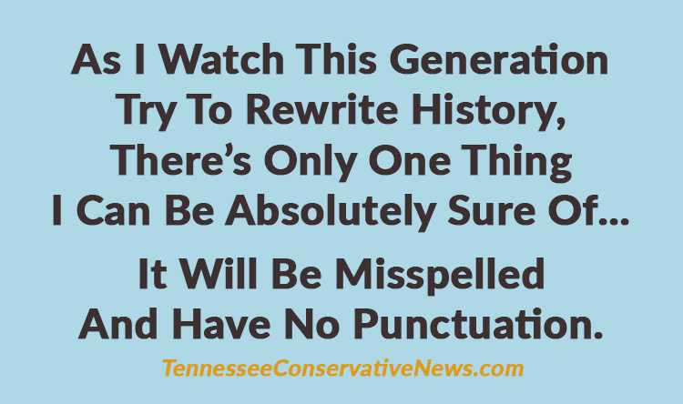 As I Watch This Generation Try To Rewrite History, There’s Only One Thing I Can Be Absolutely Sure Of ... It Will Be Misspelled And Have No Punctuation. Meme