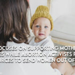 State Focuses On Supporting Mothers And Families While Abortion Activists Funnel Resources To Send Women Out Of State