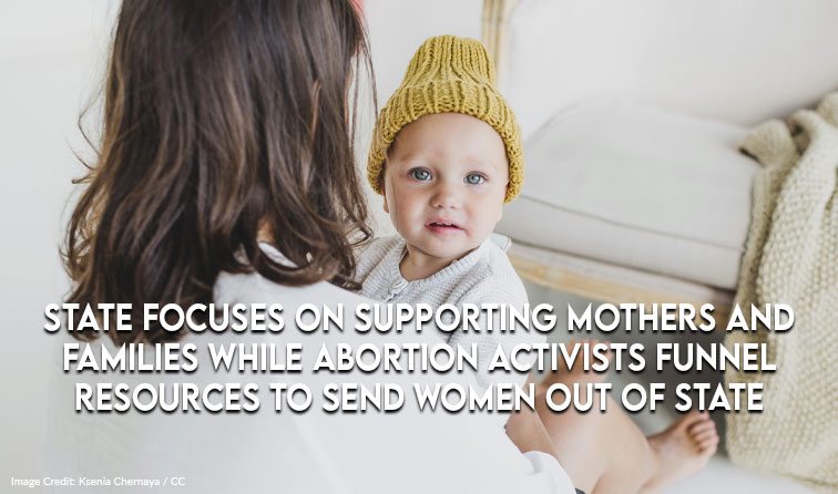 State Focuses On Supporting Mothers And Families While Abortion Activists Funnel Resources To Send Women Out Of State