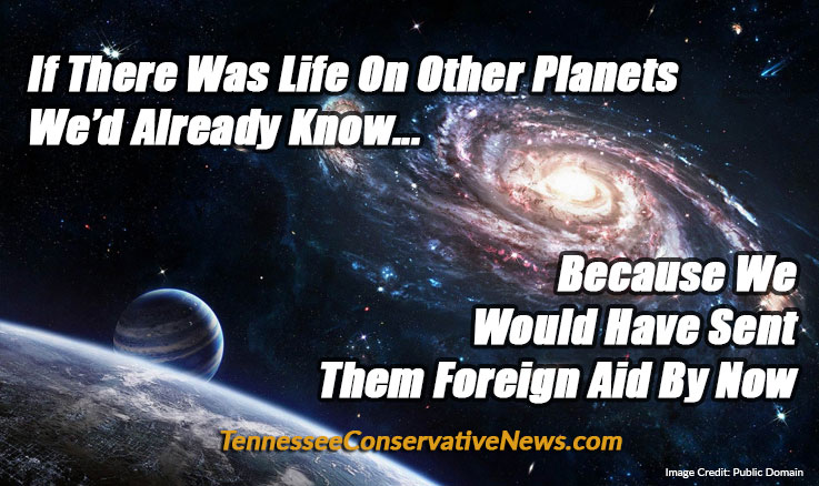 If There Was Life On Other Planets We’d Already Know... Because We Would Have Sent Them Foreign Aid By Now - Meme - TennesseeConservativeNews.com