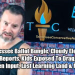 Tennessee Ballot Bungle, Cloudy Election Finance Reports, Kids Exposed To Drag, Limiting Citizen Input, Lost Learning Land & More! - The TennCon Big 7!