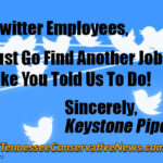 Dear Twitter Employees, Just Go Find Another Job; Like You Told Us To Do! Sincerely, Keystone Pipeliners - Meme