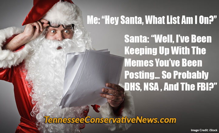 Me: “Hey Santa, What List Am I On?” Santa: “Well, I’ve Been Keeping Up With The Memes You’ve Been Posting... So Probably DHS, NSA , And The FBI?” - Meme