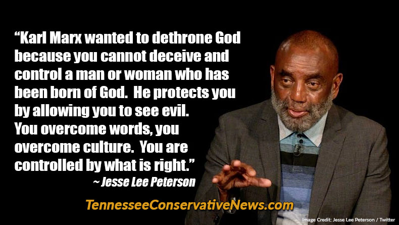 “Karl Marx wanted to dethrone God because you cannot deceive and control a man or woman who has been born of God. He protects you by allowing you to see evil. You overcome words, you overcome culture. You are controlled by what is right.” ~ Jesse Lee Peterson Quote Meme