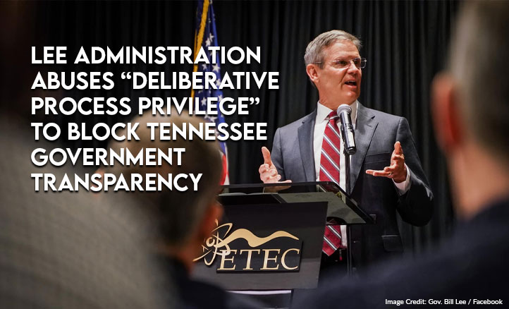 Lee Administration Abuses “Deliberative Process Privilege” To Block Tennessee Government Transparency