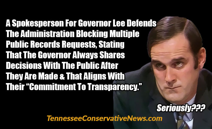 A Spokesperson For Governor Lee Defends The Administration Blocking Multiple Public Records Requests, Stating That The Governor Always Shares Decisions With The Public After They Are Made & That Aligns With Their “Commitment To Transparency.” Seriously??? - Meme