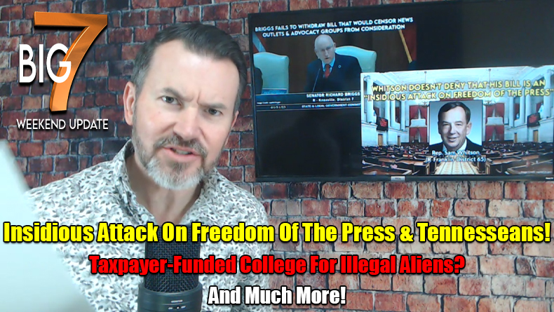 Insidious Attack On Freedom Of The Press & Tennesseans! Taxpayer-Funded College For Illegal Aliens? & Much More! - The TennCon Big 7!