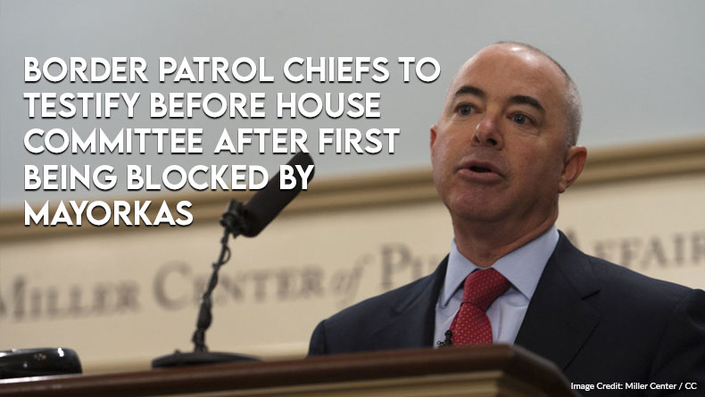 Border Patrol Chiefs To Testify Before House Committee After First Being Blocked By Mayorkas