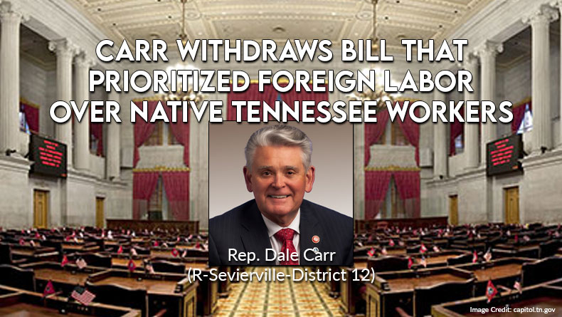 Rep. Carr Withdraws Bill That Prioritized Foreign Labor Over Native Tennessee Workers