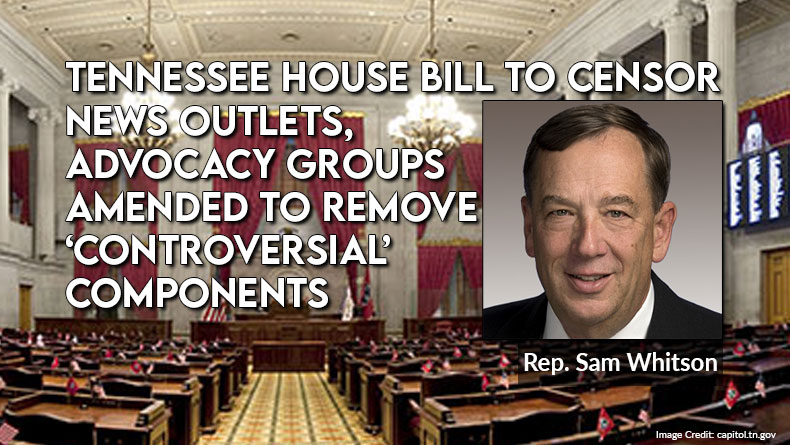 TN House Bill Aimed At Censoring News Organizations, Advocacy Groups Amended To Conform To Senate Version Removing ‘Controversial’ Elements