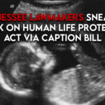 Tennessee Lawmakers Sneak In Attack On Human Life Protection Act Via Caption Bill