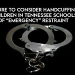 Legislature to Consider Handcuffing Special Needs Children in Tennessee Schools, Method of “Emergency” Restraint