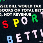 Tennessee Bill Would Tax Sportbooks On Total Bets Placed, Not Revenue