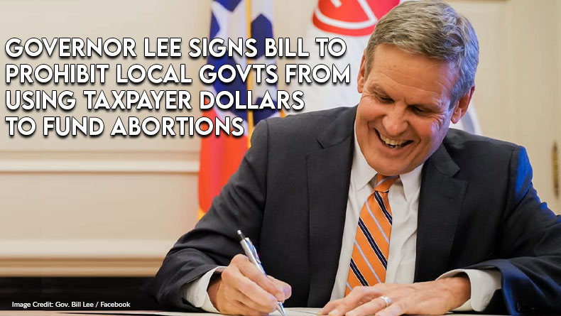 Governor Lee Signs Legislation To Prohibit Local Governments From Using Taxpayer Dollars To Fund Abortions