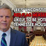 Lee’s Unconstitutional Red Flag Measures Likely To Be Voted On In Tennessee House Today