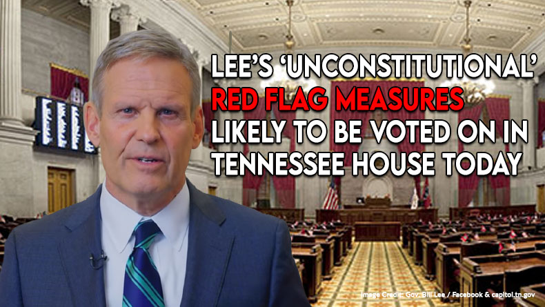 Lee’s Unconstitutional Red Flag Measures Likely To Be Voted On In Tennessee House Today