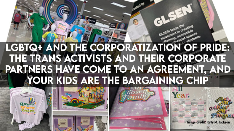 LGBTQ+ And The Corporatization Of Pride: The Trans Activists and Their Corporate Partners Have Come To An Agreement, And Your Kids Are The Bargaining Chip 