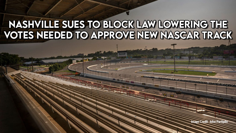 Nashville Sues To Block Law Lowering The Votes Needed To Approve new NASCAR Track