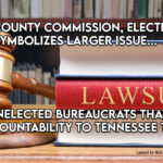 Sumner County Commission, Elections Lawsuit Symbolizes Larger Issue: Unelected Bureaucrats That Have No Accountability To Tennessee Taxpayers