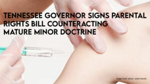 Tennessee Governor Signs Parental Rights Bill Counteracting Mature Minor Doctrine