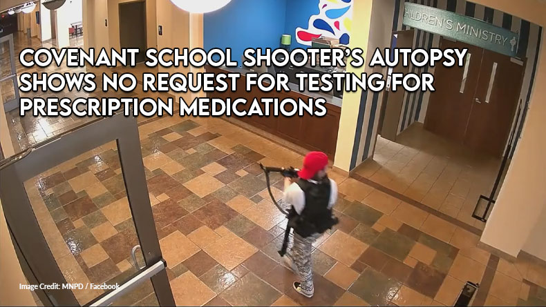 Covenant School Shooter’s Autopsy Shows No Request For Testing For Prescription Medications