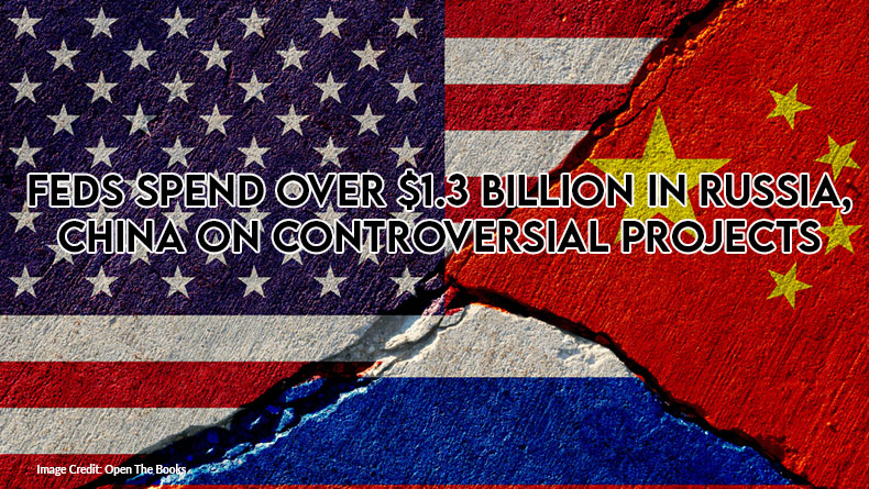 Feds Spend Over $1.3 Billion In Russia, China On Controversial Projects