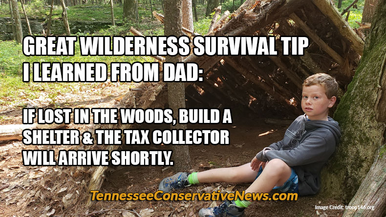 GREAT WILDERNESS SURVIVAL TIP I LEARNED FROM DAD: IF LOST IN THE WOODS, BUILD A SHELTER & THE TAX COLLECTOR WILL ARRIVE SHORTLY. - Meme