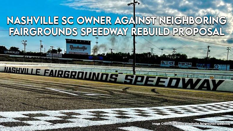 Nashville SC Owner Against Neighboring Fairgrounds Speedway Rebuild Proposal