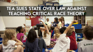 TEA Sues State Over Law Against Teaching Critical Race Theory