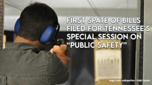 First Spate Of Bills Filed For Tennessee’s Special Session On “Public Safety”