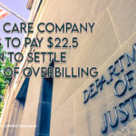 Health Care Company Agrees To Pay $22.5 Million To Settle Claims Of Over Billing