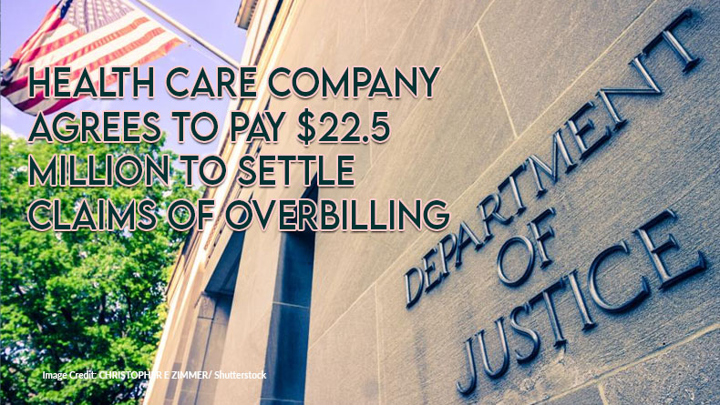 Health Care Company Agrees To Pay $22.5 Million To Settle Claims Of Over Billing