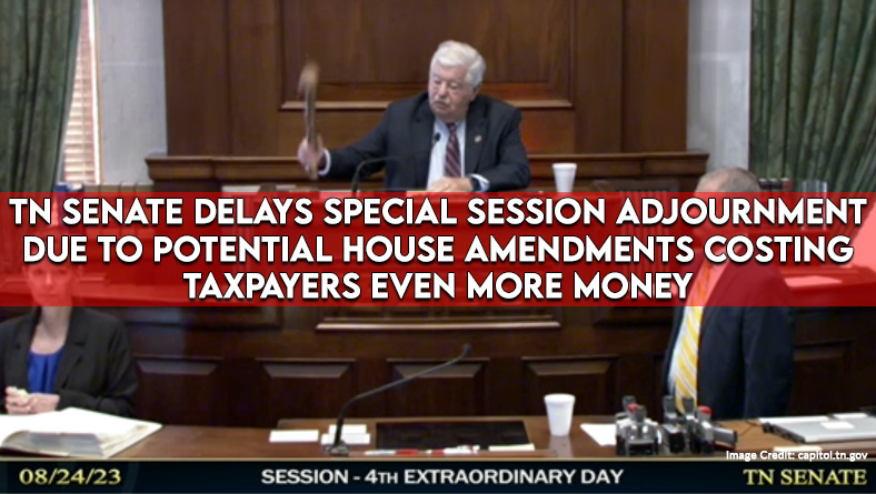 TN Senate Delays Special Session Adjournment Due To Potential House Amendments Costing Taxpayers Even More Money