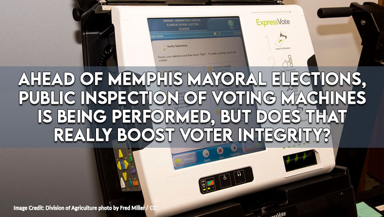 Ahead Of Memphis Mayoral Elections, Public Inspection Of Voting Machines Is Being Performed, But Does That Really Boost Voter Integrity?