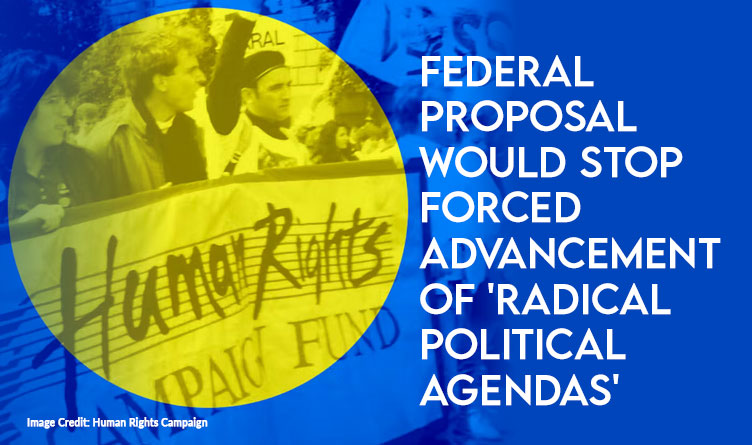 Federal Proposal Would Stop Forced Advancement Of 'Radical Political Agendas'