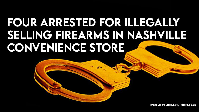 Four Arrested For Illegally Selling Firearms In Nashville Convenience Store