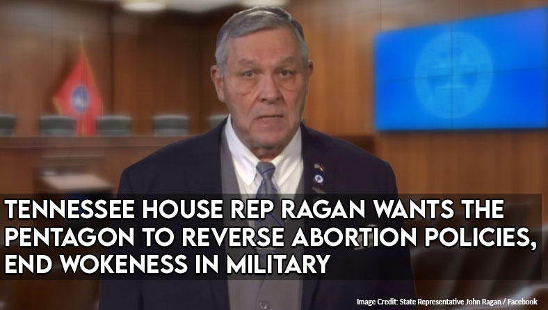 TN House Rep Ragan Wants The Pentagon To Reverse Abortion Policies, End Wokeness In Military